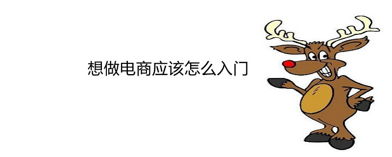 做电商怎么入门? 新手做电商入门流程步骤