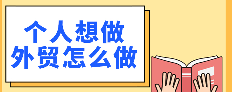 个人外贸怎么做？新手做外贸的流程步骤