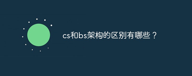cs和bs架构的区别有哪些？