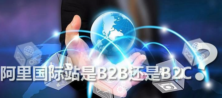 阿里巴巴国际站是B2B还是B2C？附阿里国际站发布产品技巧