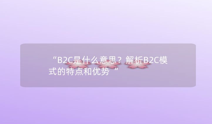 b2c商业模式是什么意思？解析b2c模式的特点和优势