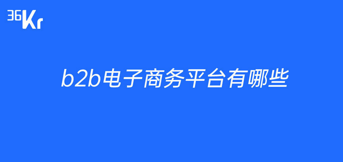 b2b电子商务平台有哪些？十大b2b电商平台排行榜