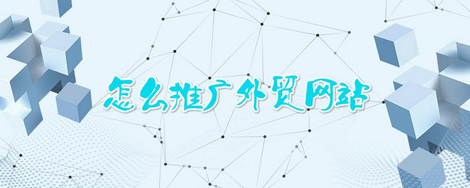 外贸网站的推广方法有哪些？外贸网站常见的七种推广方式