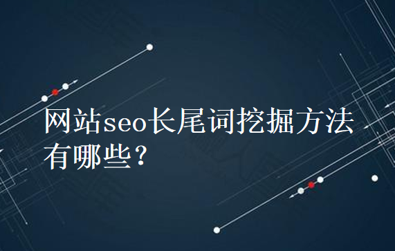 如何正确使用长尾关键词？站长工具长尾词挖掘方法