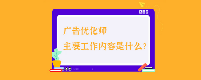 广告优化师工作内容是什么？解析广告优化师需要具备的能力