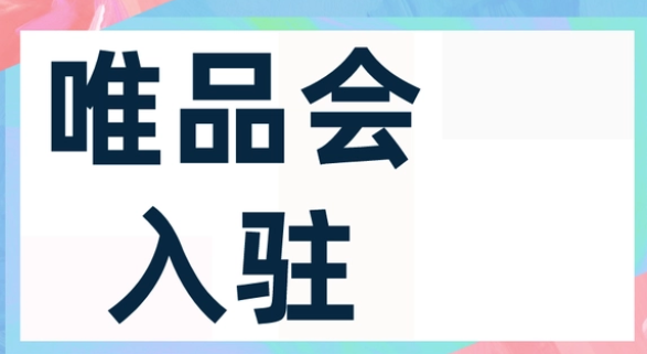 如何入驻唯品会？唯品会入驻条件和流程是什么？