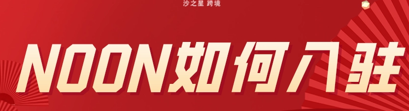 noon中东电商平台怎么入驻（中东Noon本土入驻新手教程）