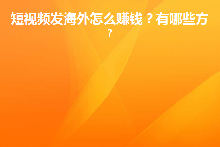 海外短视频怎么赚钱？海外短视频赚钱的三种方法
