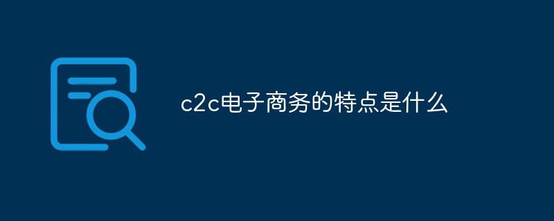 c2c电子商务的特点是什么