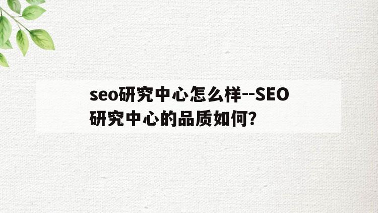 seo研究中心怎么样--SEO研究中心的品质如何？  第1张