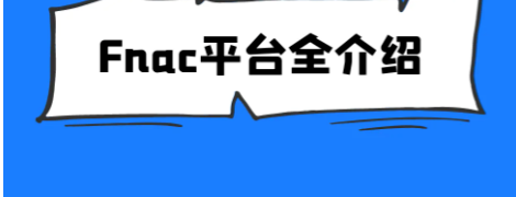 法国Fnac入驻常见问题有哪些？讲解fnac开店要求及流程！