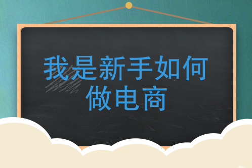 新手做电商怎么做？新手小白做电商的6大步骤