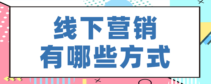 线下营销有哪些方式？分享线下推广的六大方法