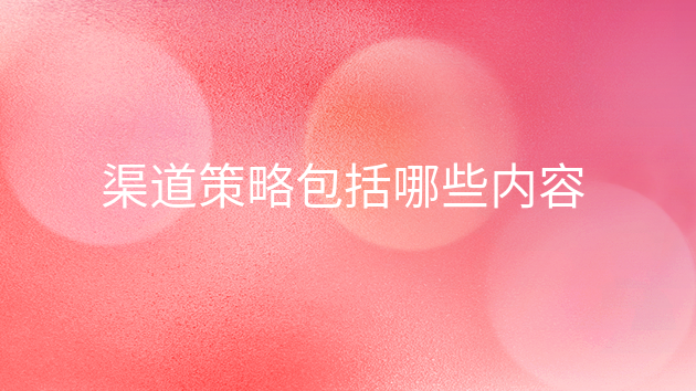 渠道策略包括哪些内容？（渠道政策内容详解）