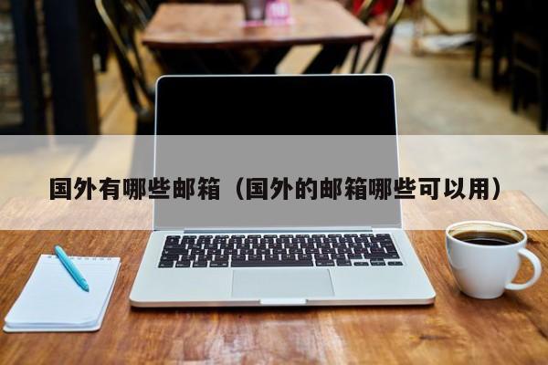 国外有哪些邮箱（国外的邮箱哪些可以用）
