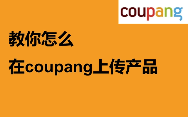 Coupang如何刊登产品？手把手教你产品上货的步骤！