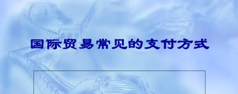 国际贸易中付款方式有哪些？国际贸易付款方式的优缺点