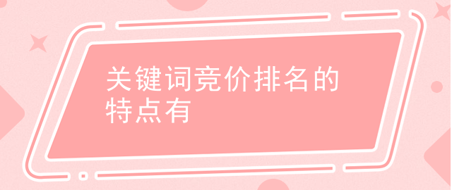 关键词竞价排名的特点有哪些？分享关键词竞价排名三大特点