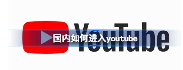 youtube怎么在国内用？youtube国内使用方法