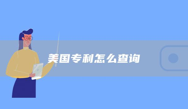 美国专利怎么查？解析美国专利申请条件有哪些