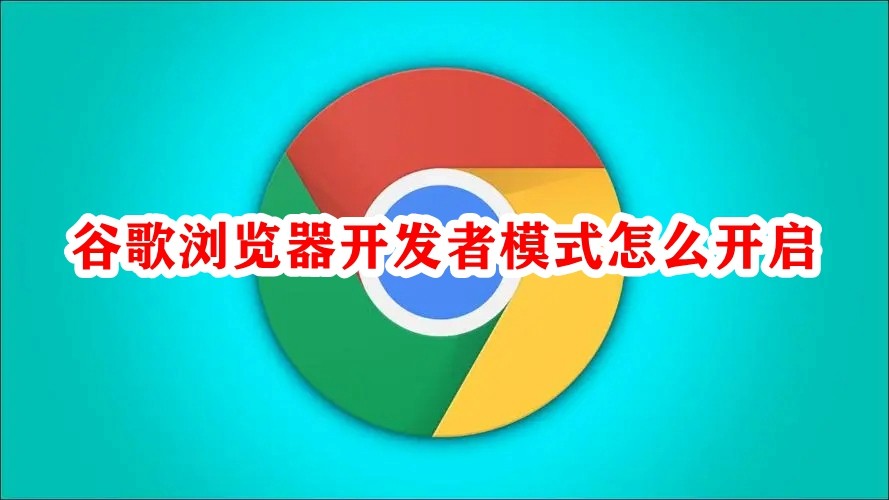谷歌浏览器开发者模式怎么开启？谷歌浏览器开发者模式开启详细教程