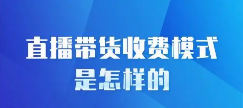 抖音直播带货佣金怎么计算的？直播带货合作的模式有哪些？