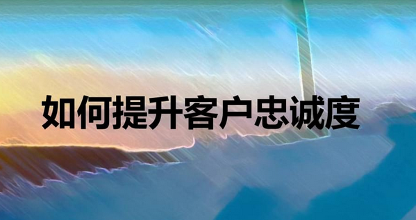 公司如何建立品牌忠诚度？分享建立品牌忠诚度的8种方法