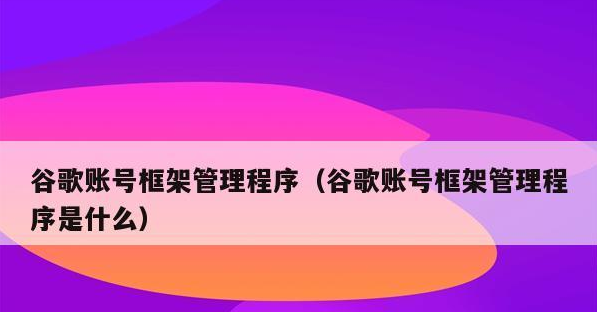 谷歌账户管理程序是什么？（谷歌账户管理作用以及安装方法）