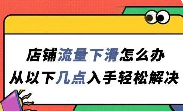 店铺流量下滑如何补救？分享原因及解决方法