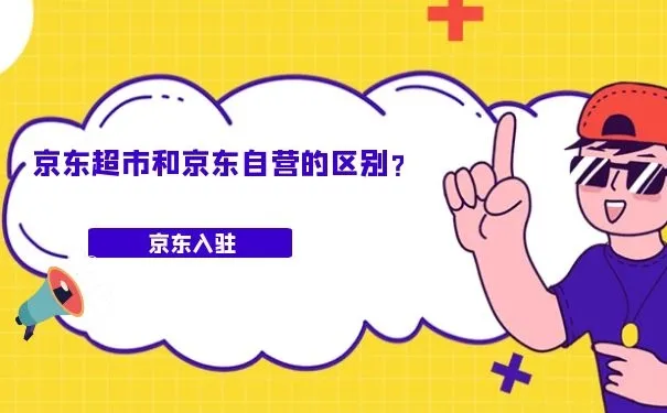 京东超市和京东自营的区别？京东超市和京东自营区别划分
