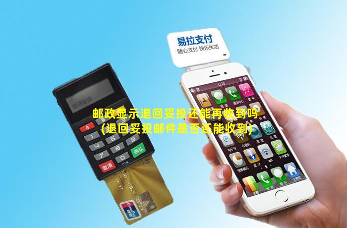 退回妥投还会重新发吗(邮政显示退回妥投还能再收到吗)