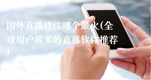 国外直播软件哪个最火(全球用户最多的直播软件推荐)