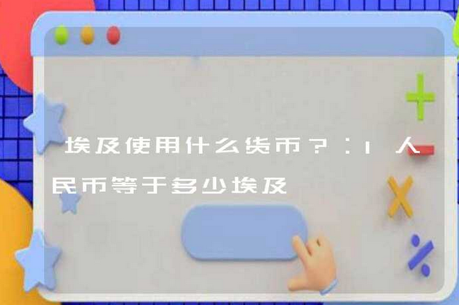 埃及使用什么货币？1人民币等于多少埃及镑？
