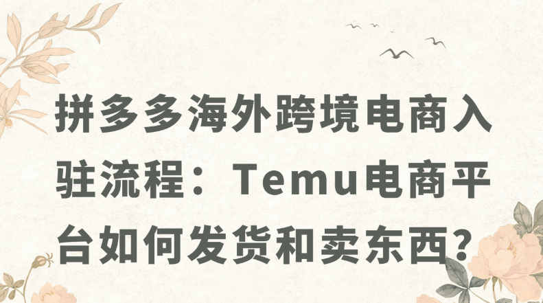 Temu电商平台如何发货？入驻Temu的几大要点！