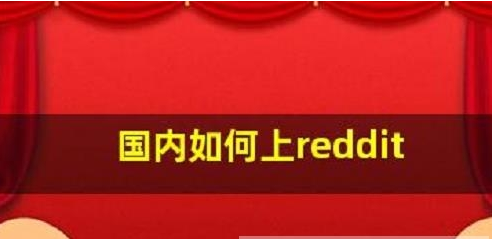 国内怎么上Reddit？（2023教您轻松使用Reddit）