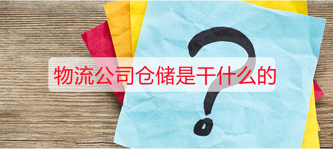 物流公司仓储是干什么的？仓储物流详细介绍
