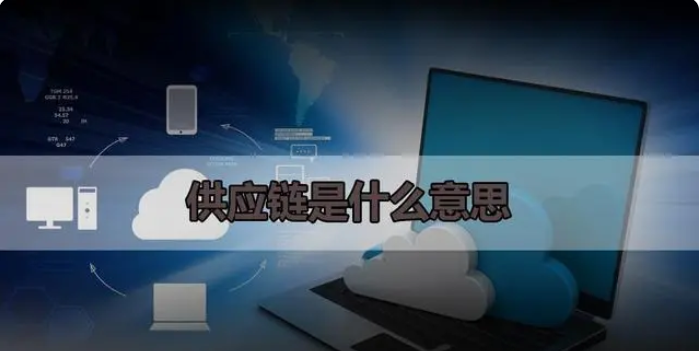 供应链是什么意思？盘点供应链的特征有哪些