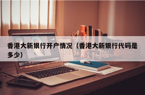 香港大新银行开户情况（香港大新银行代码是多少）