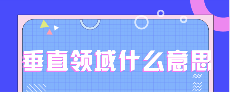 垂直领域什么意思？短视频垂直领域有哪些？