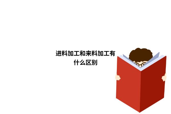 来料加工和进料加工区别（进料加工出口退税政策）