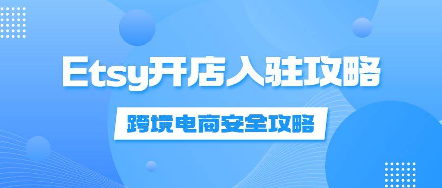 Etsy如何安全入驻？附开店攻略 