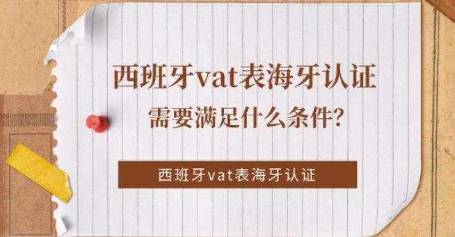 西班牙vat海牙认证需要满足什么条件？西班牙VAT表海牙认证条件介绍