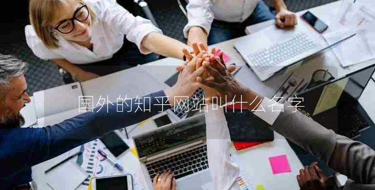 国外的知乎网站叫什么名字？外国版知乎网站介绍