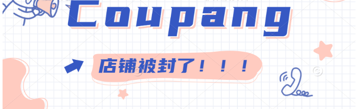 Coupang店铺被封怎么回事？了解具体原因！