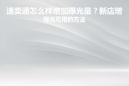 怎么提高速卖通店铺曝光率？新店增加曝光可用的方法