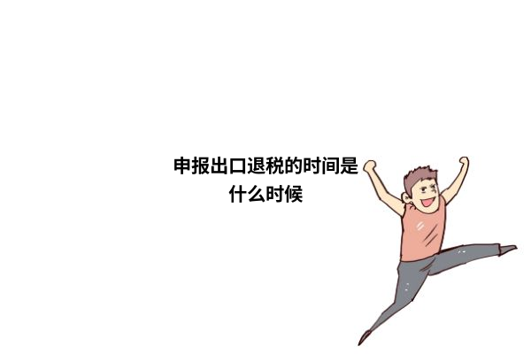 出口退税什么时候申报？出口退税流程详细步骤