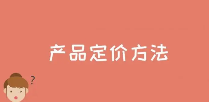 产品定价方式有哪些？分享产品定价的六种方式