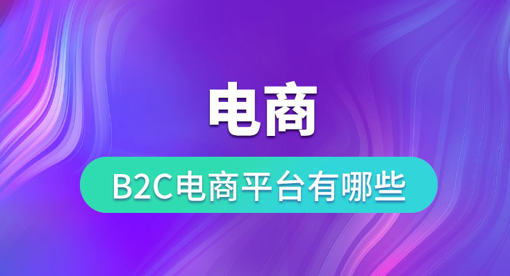 b2b模式的特点有哪些？盘点b2c电商平台有哪些